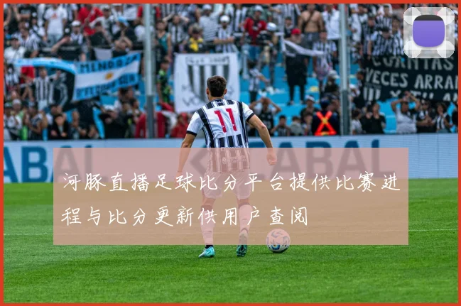 河豚直播足球比分平台提供比赛进程与比分更新供用户查阅