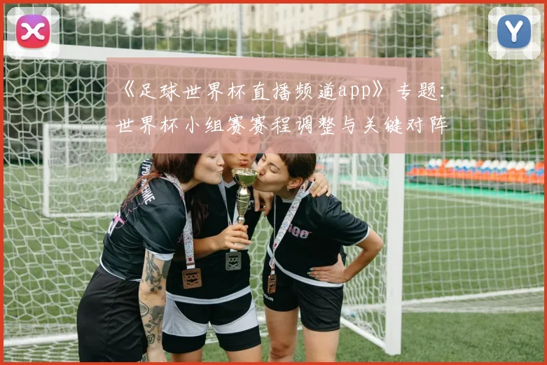 《足球世界杯直播频道app》专题：世界杯小组赛赛程调整与关键对阵时间公布