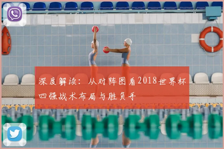 深度解读：从对阵图看2018世界杯四强战术布局与胜负手
