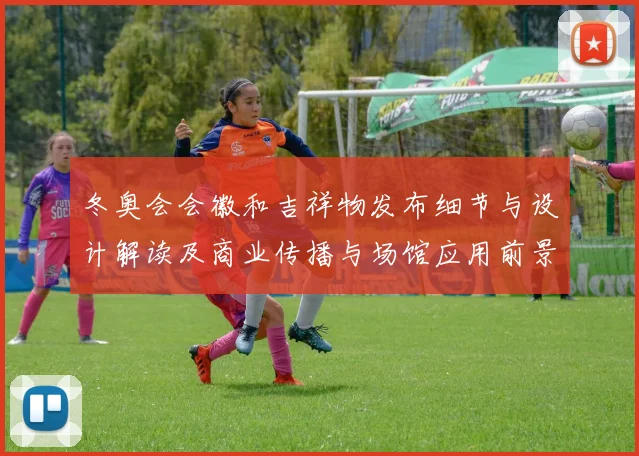 冬奥会会徽和吉祥物发布细节与设计解读及商业传播与场馆应用前景