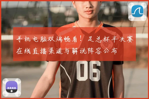 手机电脑双端畅看！足总杯半决赛在线直播渠道与解说阵容公布