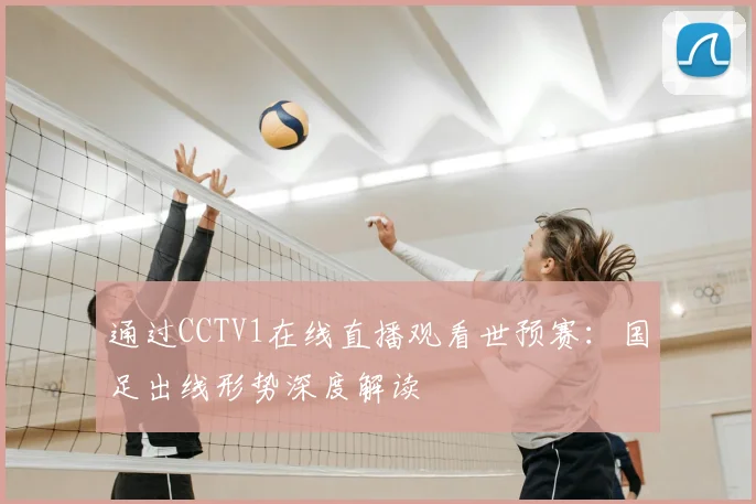 通过CCTV1在线直播观看世预赛：国足出线形势深度解读